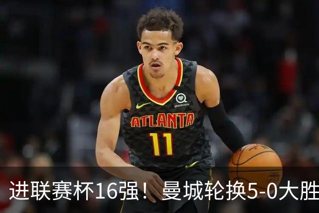 进联赛杯16强！曼城轮换5-0大胜诺维奇 17岁桑巴双响新援阿兰传射